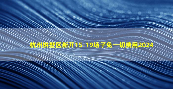 杭州拱墅区新开15-19场子免一切费用2024